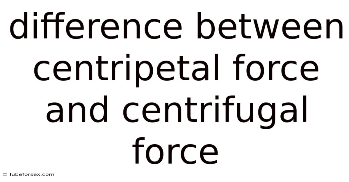 Difference Between Centripetal Force And Centrifugal Force