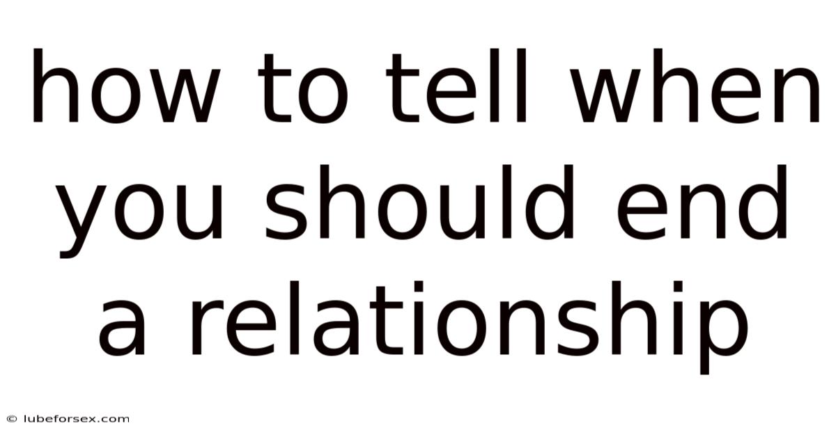 How To Tell When You Should End A Relationship