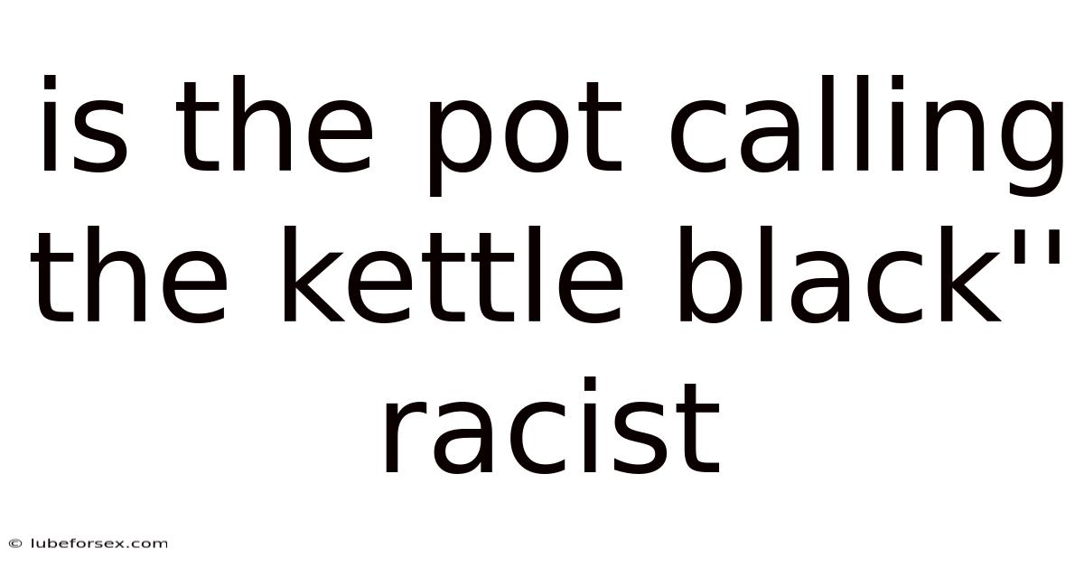 Is The Pot Calling The Kettle Black'' Racist