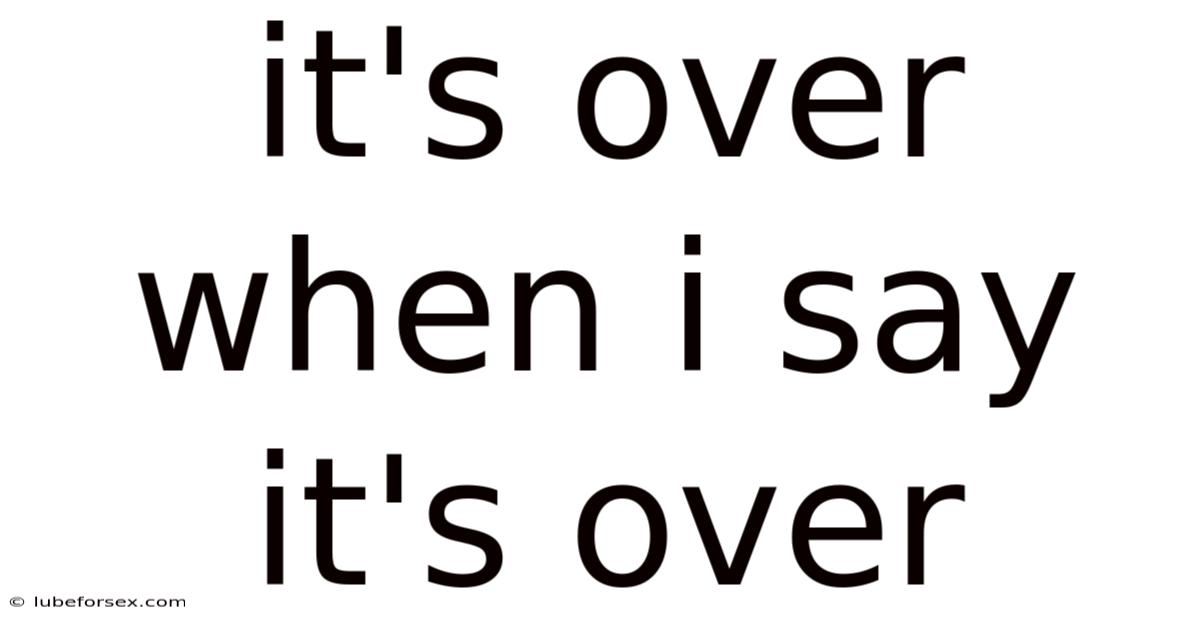 It's Over When I Say It's Over