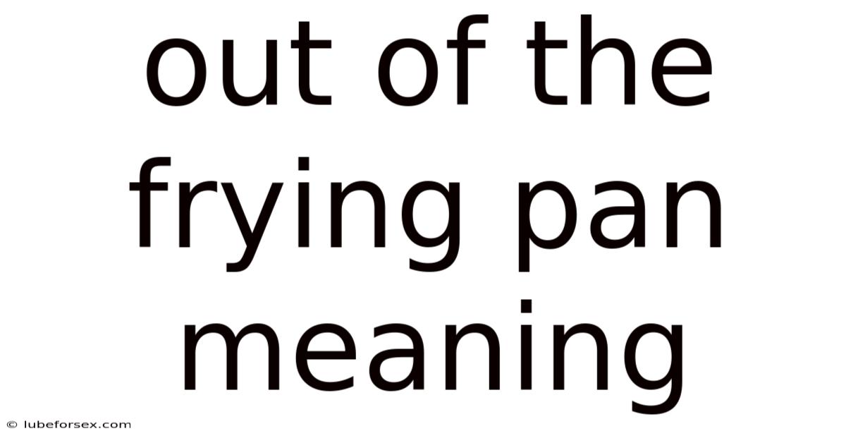 Out Of The Frying Pan Meaning