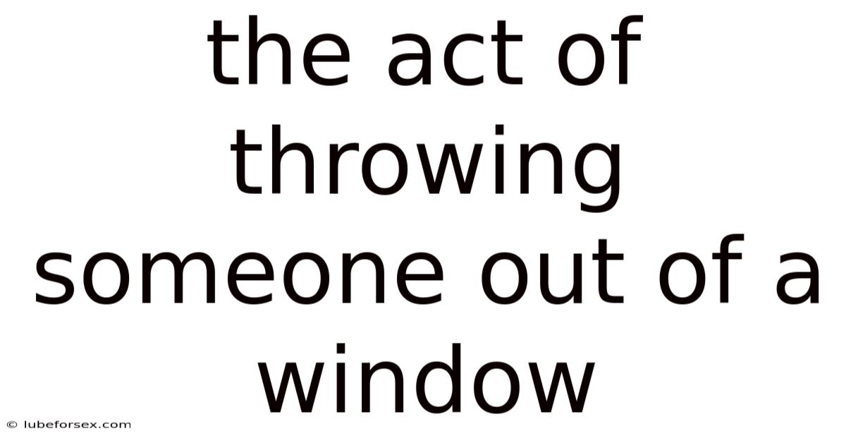 The Act Of Throwing Someone Out Of A Window