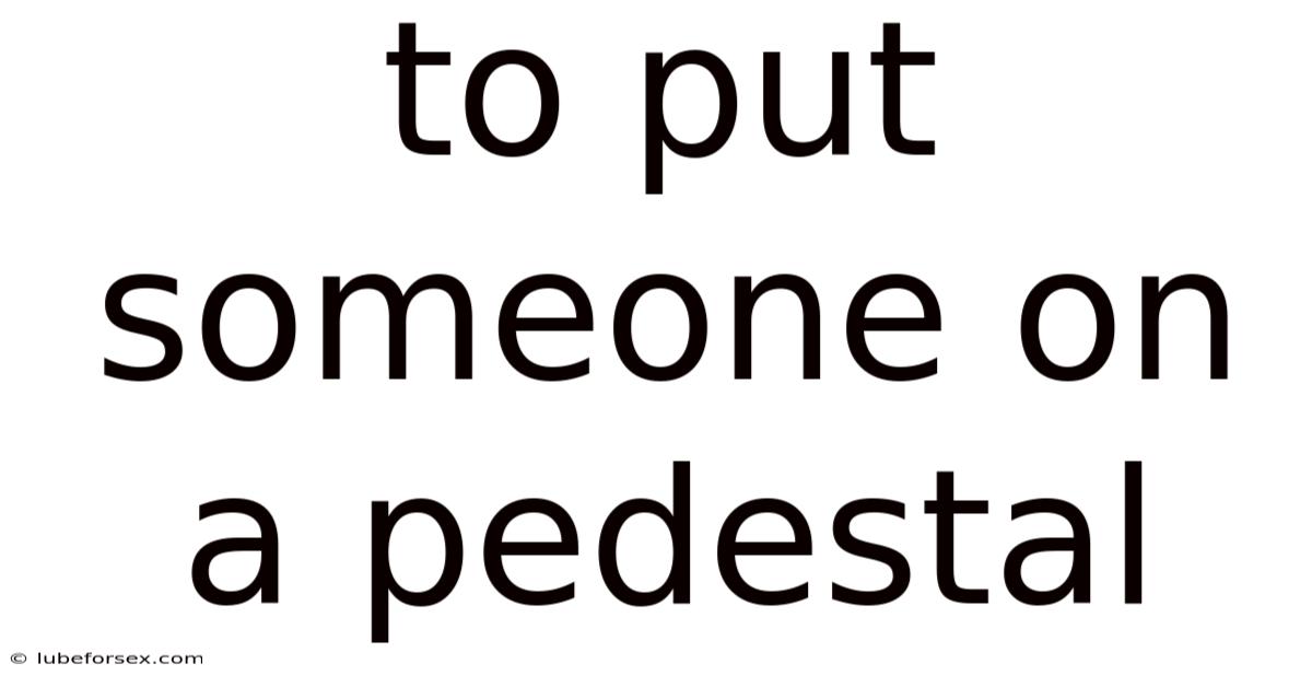 To Put Someone On A Pedestal