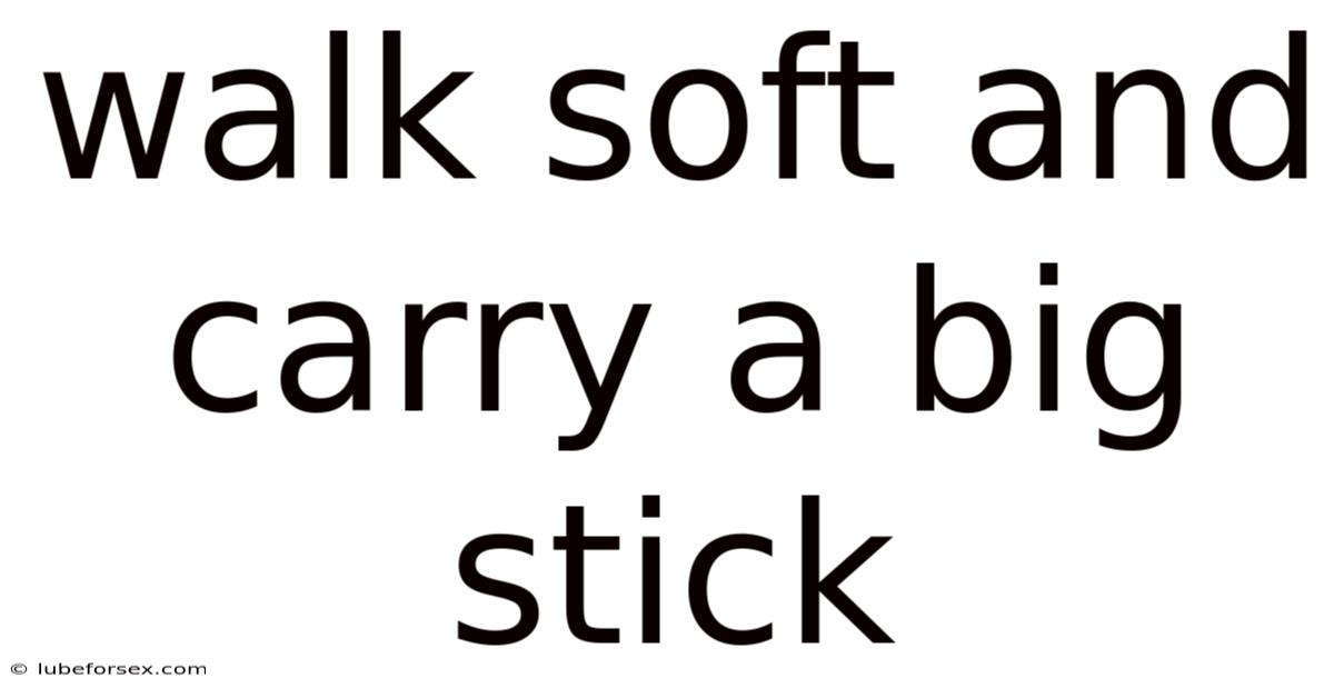 Walk Soft And Carry A Big Stick