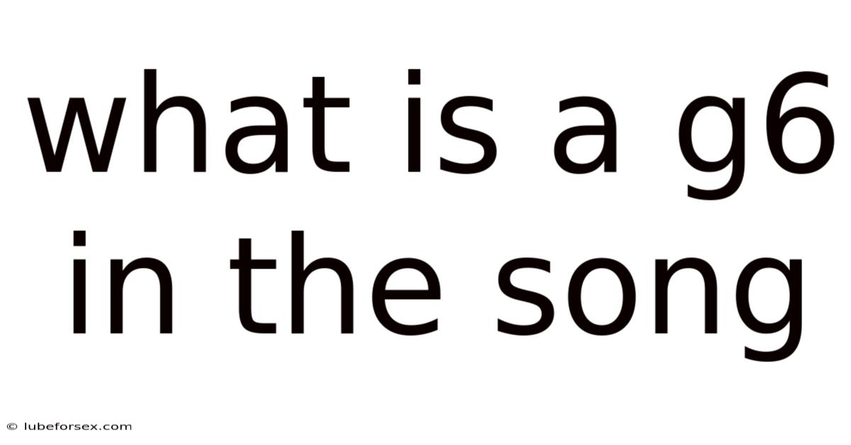 What Is A G6 In The Song