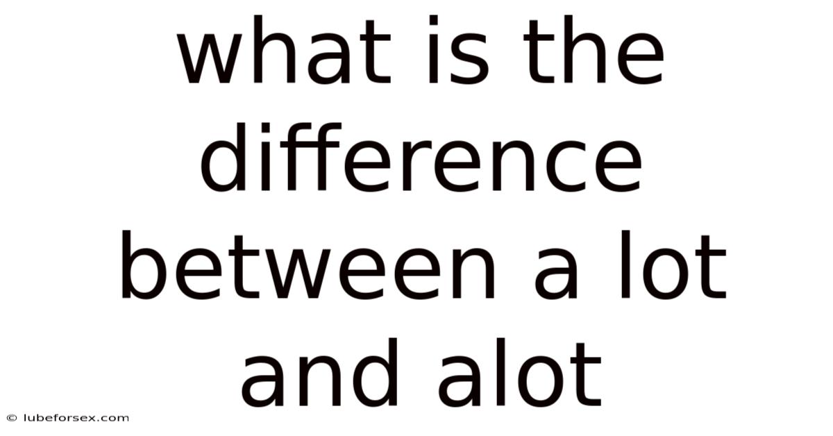 What Is The Difference Between A Lot And Alot