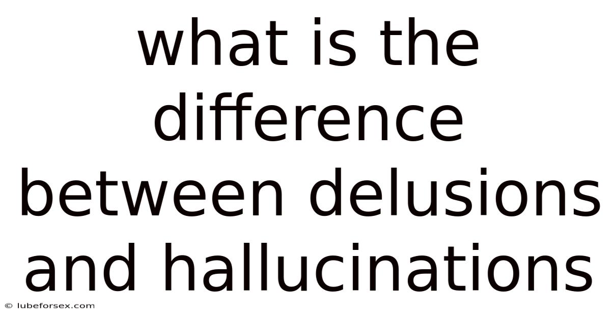 What Is The Difference Between Delusions And Hallucinations