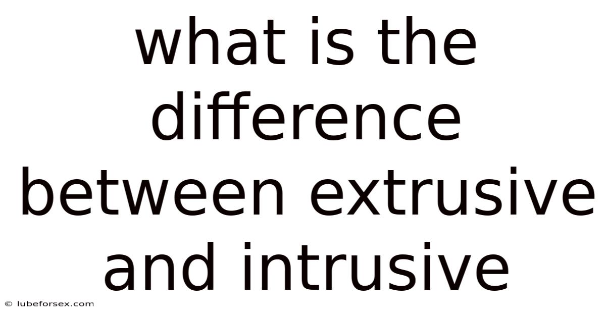 What Is The Difference Between Extrusive And Intrusive