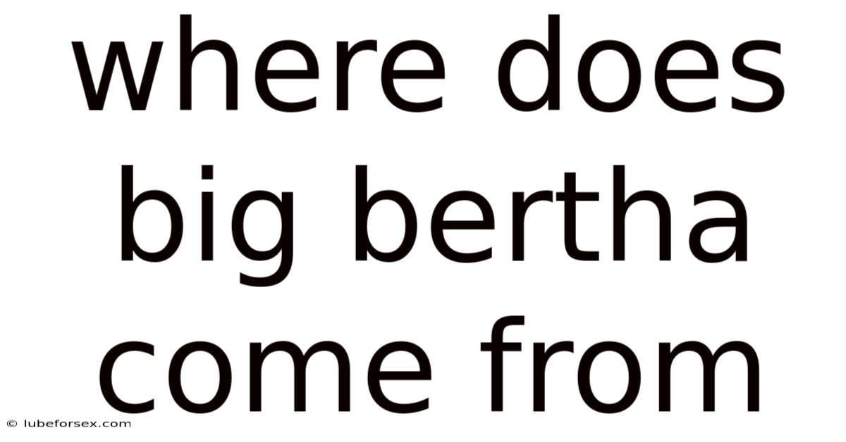 Where Does Big Bertha Come From