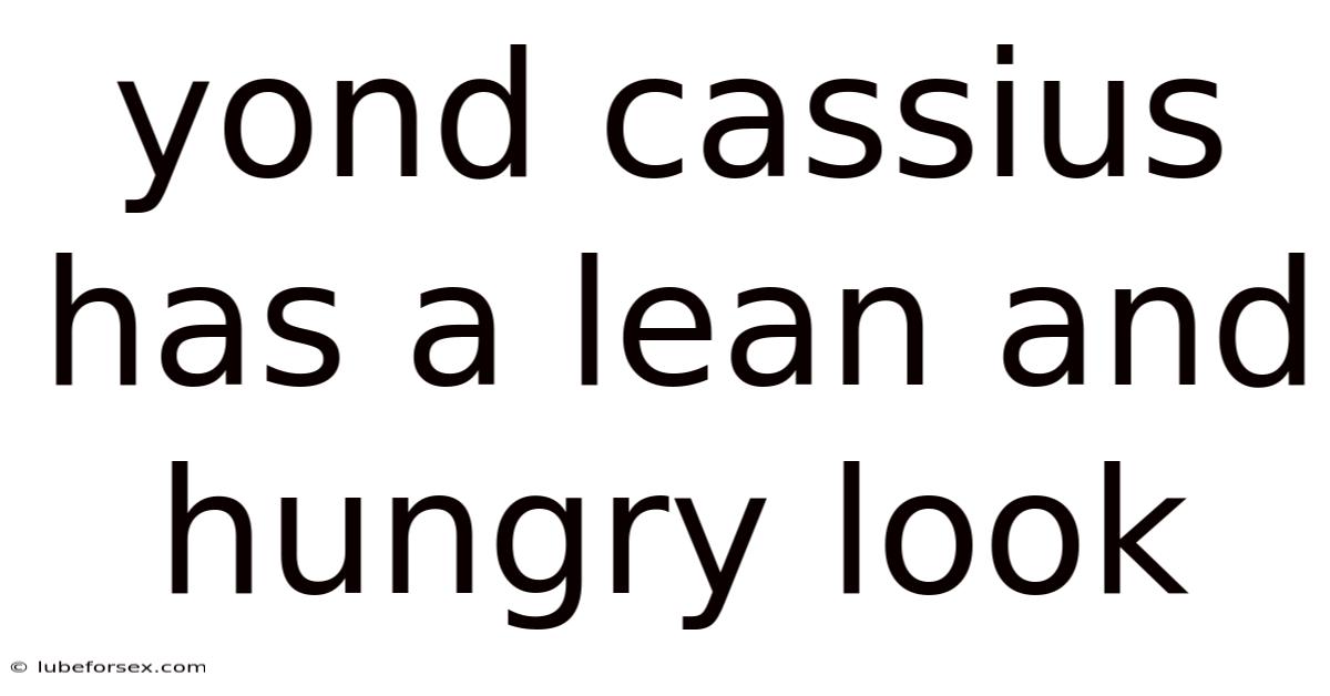 Yond Cassius Has A Lean And Hungry Look